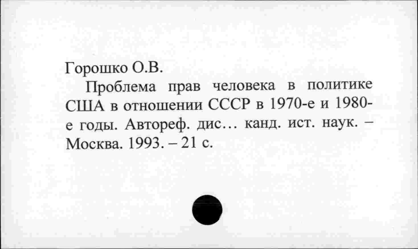 ﻿Горошко О.В.
Проблема прав человека в политике США в отношении СССР в 1970-е и 1980-е годы. Автореф. дис... канд. ист. наук. -Москва. 1993.-21 с.